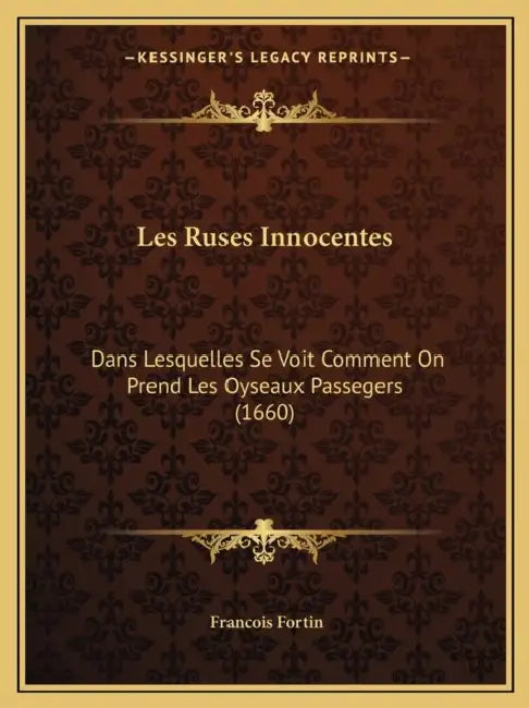 Les Ruses Innocentes: Dans Lesquelles Se Voit Comment On Prend Les Oyseaux Passegers (1660) by Francois Fortin