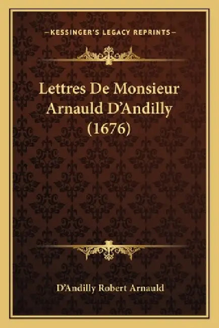 Lettres De Monsieur Arnauld D'Andilly (1676) by D'Andilly Robert Arnauld