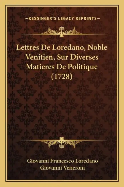Lettres De Loredano, Noble Venitien, Sur Diverses Matieres De Politique (1728) by Giovanni Francesco Loredano, Giovanni Veneroni
