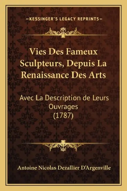 Vies Des Fameux Sculpteurs, Depuis La Renaissance Des Arts: Avec La Description de Leurs Ouvrages (1787) by Antoine Nicolas Dezallier D'Argenville
