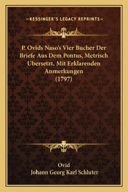 P. Ovids Naso's Vier Bucher Der Briefe Aus Dem Pontus, Metrisch Ubersetzt, Mit Erklarenden Anmerkungen (1797) by Ovid, Johann Georg Karl Schluter