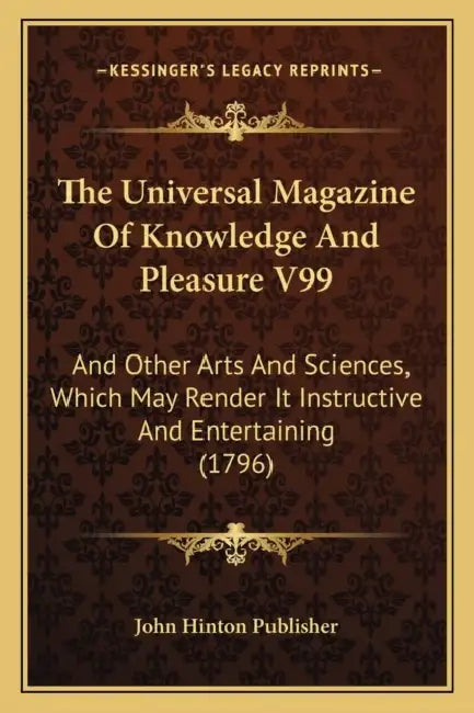 The Universal Magazine Of Knowledge And Pleasure V99: And Other Arts And Sciences, Which May Render It Instructive And Entertaining (1796) by John Hinton Publisher