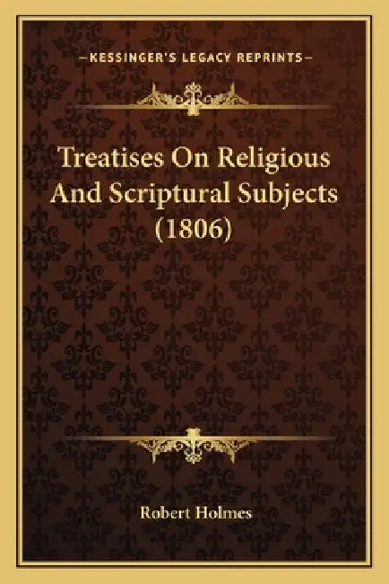 Treatises On Religious And Scriptural Subjects (1806) by Robert Holmes
