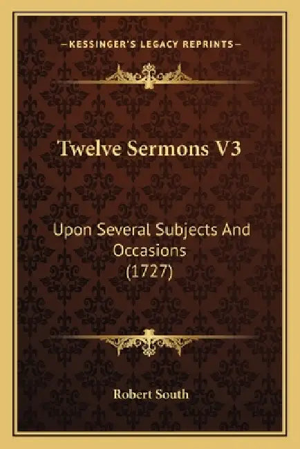 Twelve Sermons V3: Upon Several Subjects And Occasions (1727) by Robert South