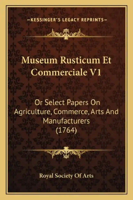 Museum Rusticum Et Commerciale V1: Or Select Papers On Agriculture, Commerce, Arts And Manufacturers (1764) by Royal Society of Arts