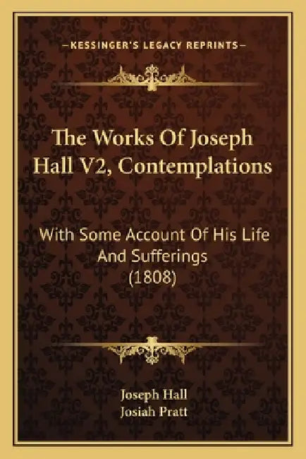 The Works Of Joseph Hall V2, Contemplations: With Some Account Of His Life And Sufferings (1808) by Joseph Hall, Josiah Pratt