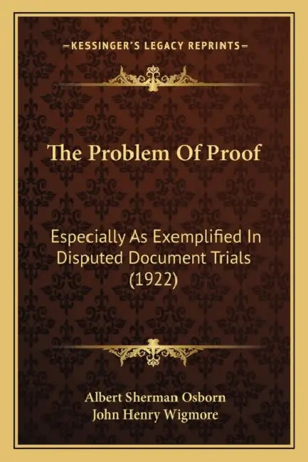 The Problem Of Proof: Especially As Exemplified In Disputed Document Trials (1922) by Albert Sherman Osborn, John Henry Wigmore