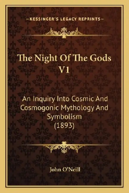 The Night Of The Gods V1: An Inquiry Into Cosmic And Cosmogonic Mythology And Symbolism (1893) by John O'Neill