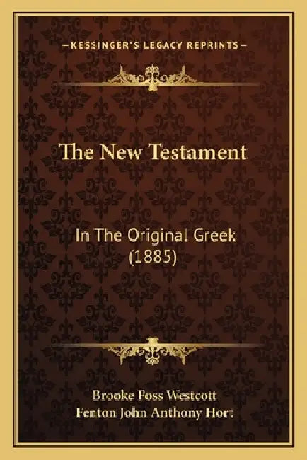 The New Testament: In The Original Greek (1885) by Brooke Foss Westcott, Fenton John Anthony Hort