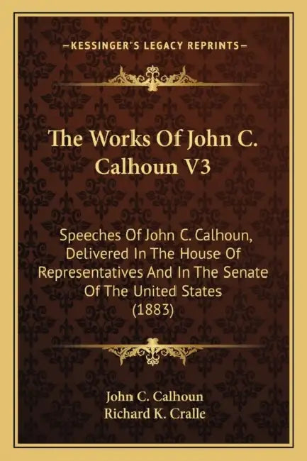 The Works Of John C. Calhoun V3: Speeches Of John C. Calhoun, Delivered In The House Of Representatives And In The Senate Of The United States (1883) by John C. Calhoun, Richard K. Cralle