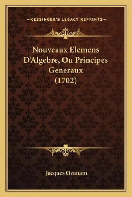 Nouveaux Elemens D'Algebre, Ou Principes Generaux (1702) by Jacques Ozanam