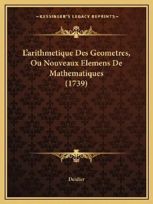 L'arithmetique Des Geometres, Ou Nouveaux Elemens De Mathematiques (1739) by Deidier