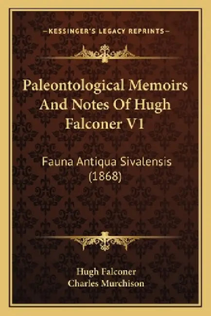 Paleontological Memoirs And Notes Of Hugh Falconer V1: Fauna Antiqua Sivalensis (1868) by Hugh Falconer, Charles Murchison