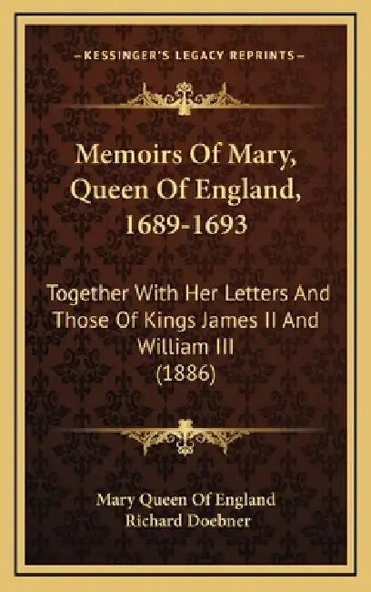 Memoirs Of Mary, Queen Of England, 1689-1693: Together With Her Letters And Those Of Kings James II And William III (1886) by Mary Queen of England, Richard Doebner