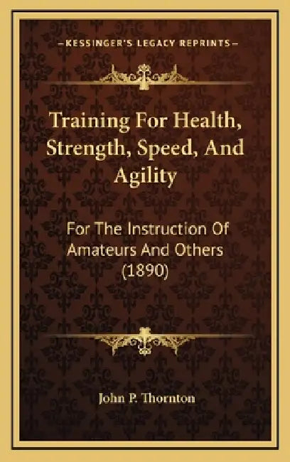 Training For Health, Strength, Speed, And Agility: For The Instruction Of Amateurs And Others (1890) by John P. Thornton