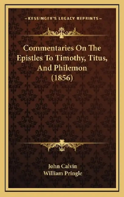 Commentaries On The Epistles To Timothy, Titus, And Philemon (1856) by John Calvin, William Pringle