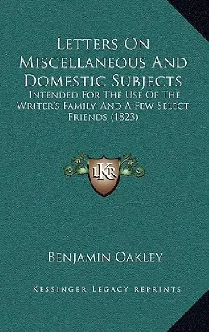 Letters On Miscellaneous And Domestic Subjects: Intended For The Use Of The Writer's Family, And A Few Select Friends (1823) by Benjamin Oakley