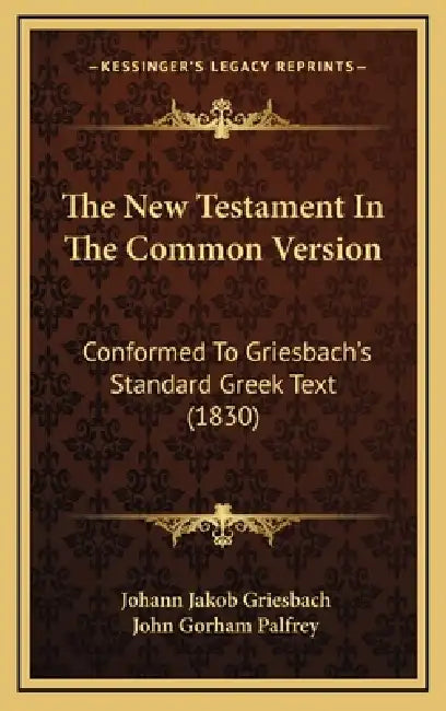 The New Testament In The Common Version: Conformed To Griesbach's Standard Greek Text (1830) by Johann Jakob Griesbach, John Gorham Palfrey
