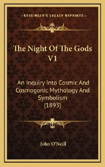 The Night Of The Gods V1: An Inquiry Into Cosmic And Cosmogonic Mythology And Symbolism (1893) by John O'Neill