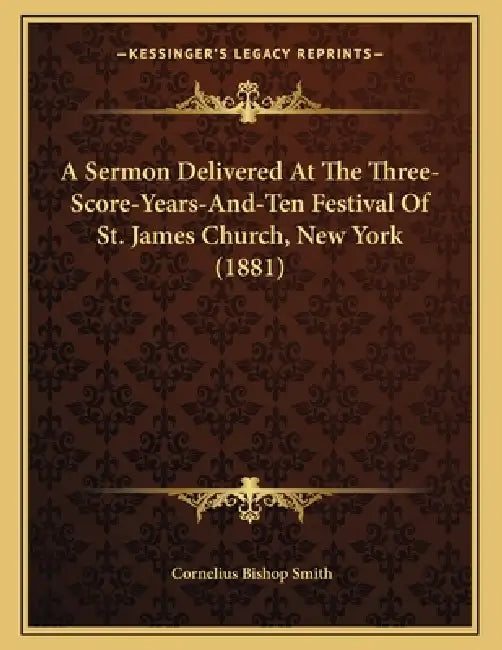 A Sermon Delivered At The Three-Score-Years-And-Ten Festival Of St. James Church, New York (1881) by Cornelius Bishop Smith