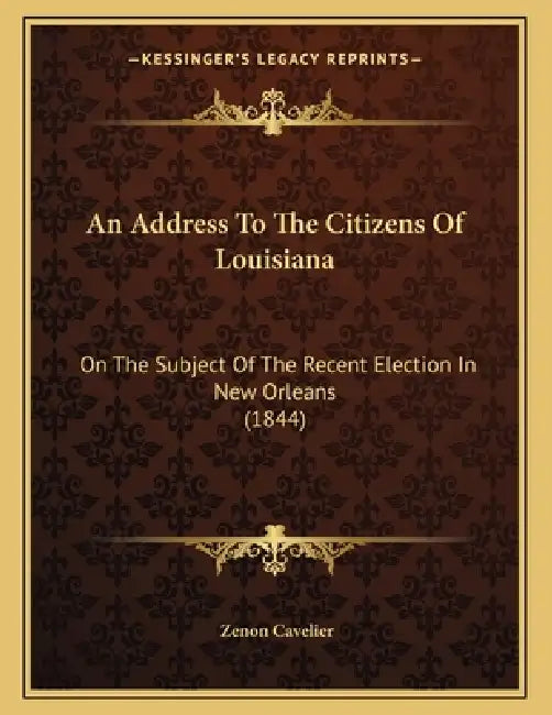 An Address To The Citizens Of Louisiana: On The Subject Of The Recent Election In New Orleans (1844) by Zenon Cavelier