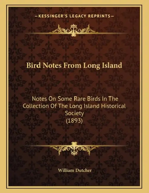 Bird Notes From Long Island: Notes On Some Rare Birds In The Collection Of The Long Island Historical Society (1893) by William Dutcher