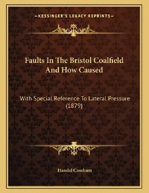Faults In The Bristol Coalfield And How Caused: With Special Reference To Lateral Pressure (1879) by Handel Cossham