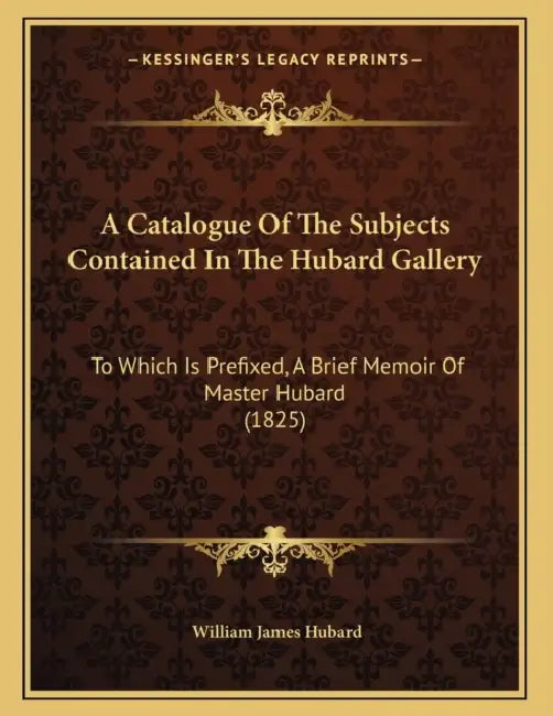 A Catalogue Of The Subjects Contained In The Hubard Gallery: To Which Is Prefixed, A Brief Memoir Of Master Hubard (1825) by William James Hubard