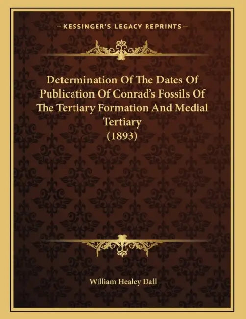 Determination Of The Dates Of Publication Of Conrad's Fossils Of The Tertiary Formation And Medial Tertiary (1893) by William Healey Dall
