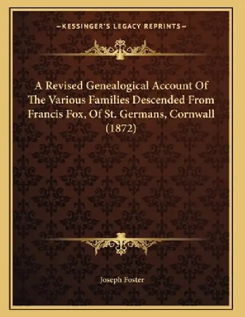 A Revised Genealogical Account Of The Various Families Descended From Francis Fox, Of St. Germans, Cornwall (1872) by Joseph Foster
