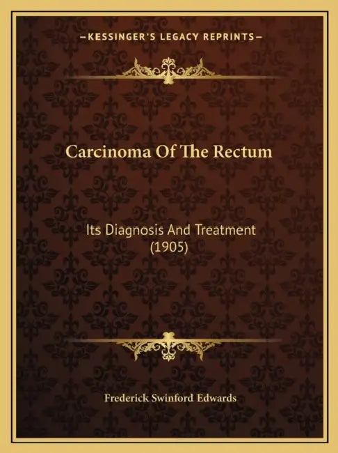 Carcinoma Of The Rectum: Its Diagnosis And Treatment (1905) by Frederick Swinford Edwards