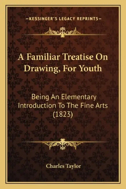 A Familiar Treatise On Drawing, For Youth: Being An Elementary Introduction To The Fine Arts (1823) by Charles Taylor