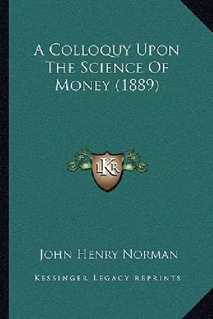 A Colloquy Upon The Science Of Money (1889) by John Henry Norman