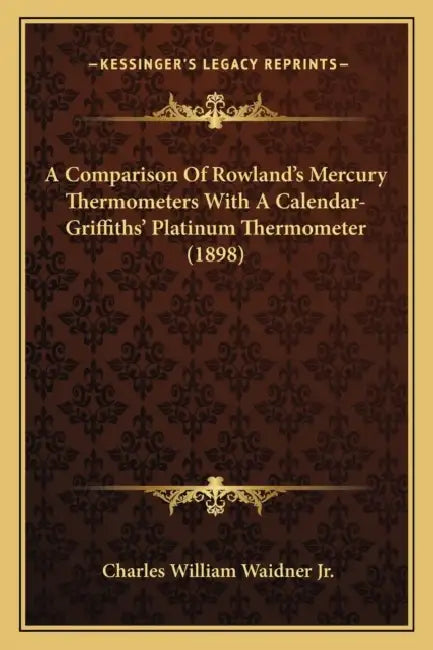 A Comparison Of Rowland's Mercury Thermometers With A Calendar-Griffiths' Platinum Thermometer (1898) by Jr. Waidner Charles William