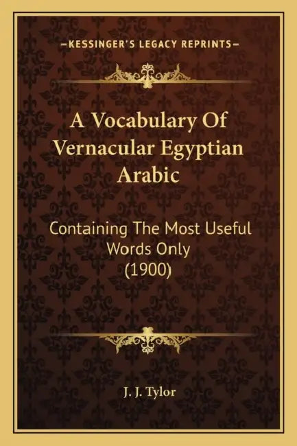 A Vocabulary Of Vernacular Egyptian Arabic: Containing The Most Useful Words Only (1900) by J. J. Tylor