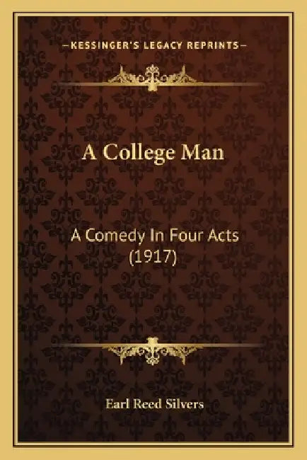 A College Man: A Comedy In Four Acts (1917) by Earl Reed Silvers