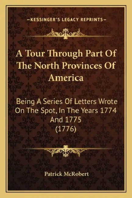 A Tour Through Part Of The North Provinces Of America: Being A Series Of Letters Wrote On The Spot, In The Years 1774 And 1775 (1776) by Patrick McRobert