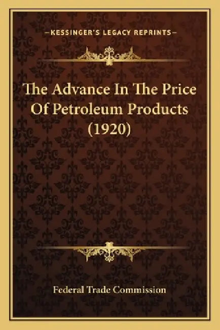 The Advance In The Price Of Petroleum Products (1920) by Federal Trade Commission