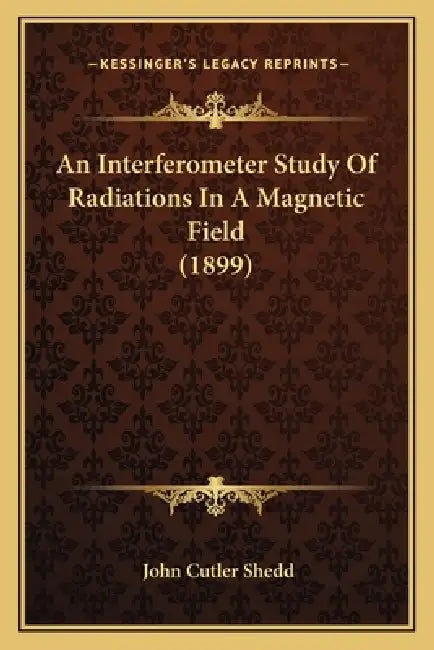 An Interferometer Study Of Radiations In A Magnetic Field (1899) by John Cutler Shedd
