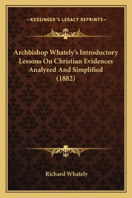 Archbishop Whately's Introductory Lessons On Christian Evidences Analyzed And Simplified (1882) by Richard Whately
