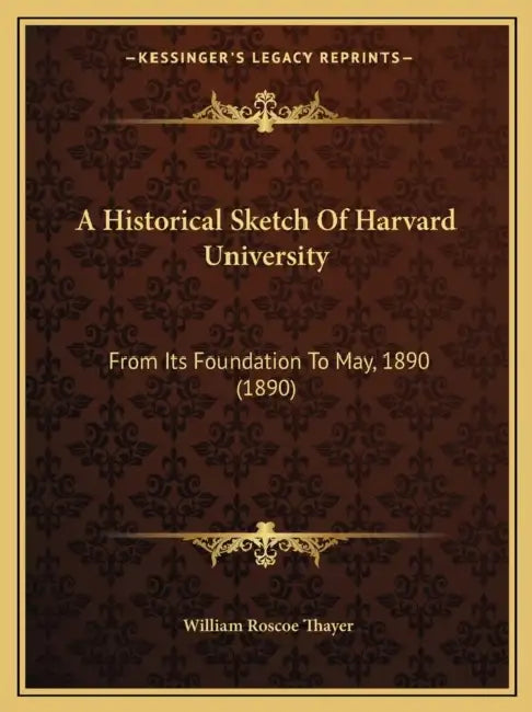 A Historical Sketch Of Harvard University: From Its Foundation To May, 1890 (1890) by William Roscoe Thayer