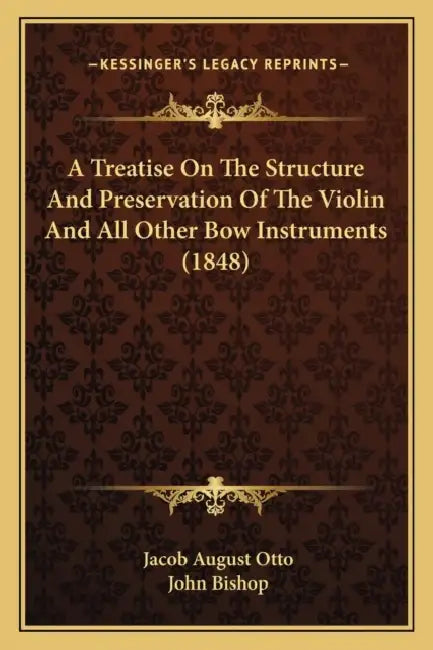 A Treatise On The Structure And Preservation Of The Violin And All Other Bow Instruments (1848) by Jacob August Otto, John Bishop
