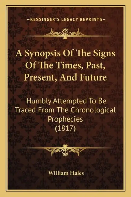 A Synopsis Of The Signs Of The Times, Past, Present, And Future: Humbly Attempted To Be Traced From The Chronological Prophecies (1817) by William Hales