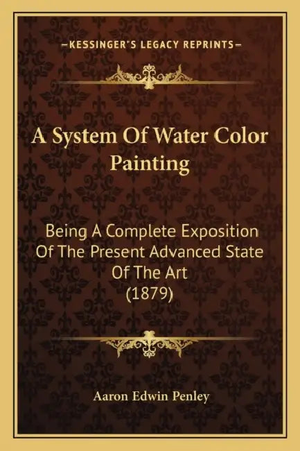 A System Of Water Color Painting: Being A Complete Exposition Of The Present Advanced State Of The Art (1879) by Aaron Edwin Penley