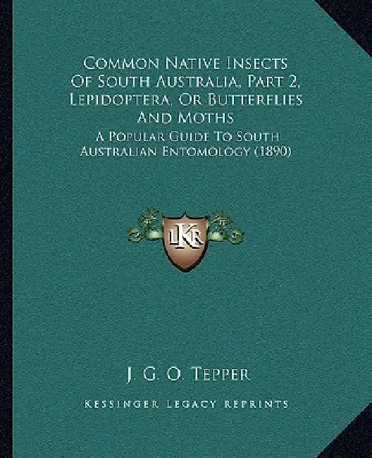 Common Native Insects Of South Australia, Part 2, Lepidoptera, Or Butterflies And Moths: A Popular Guide To South Australian Entomology (1890) by J. G. O. Tepper