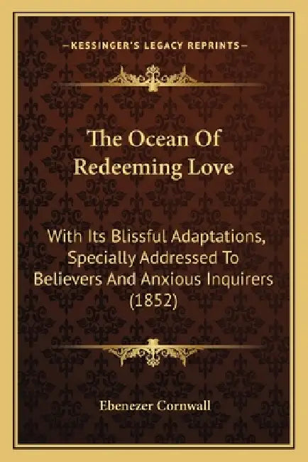 The Ocean Of Redeeming Love: With Its Blissful Adaptations, Specially Addressed To Believers And Anxious Inquirers (1852) by Ebenezer Cornwall