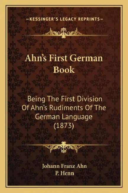 Ahn's First German Book: Being The First Division Of Ahn's Rudiments Of The German Language (1873) by Johann Franz Ahn, P. Henn