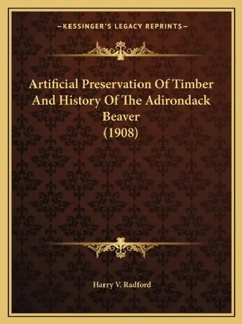Artificial Preservation Of Timber And History Of The Adirondack Beaver (1908) by Harry V. Radford