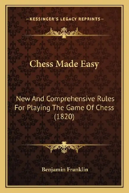 Chess Made Easy: New And Comprehensive Rules For Playing The Game Of Chess (1820) by Benjamin Franklin