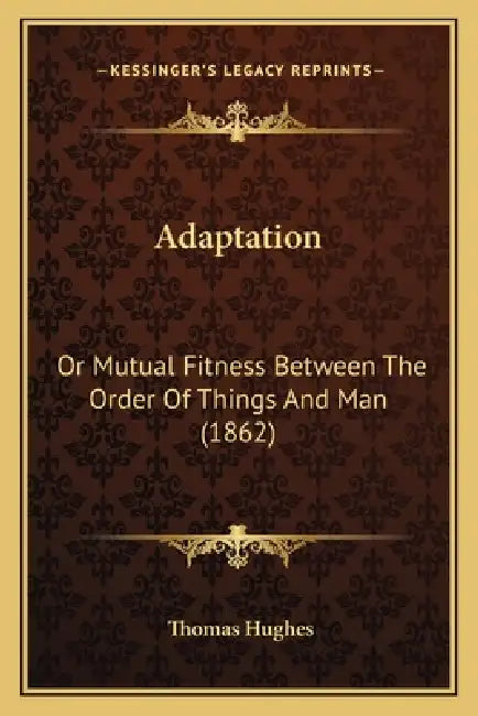 Adaptation: Or Mutual Fitness Between The Order Of Things And Man (1862) by Thomas Hughes